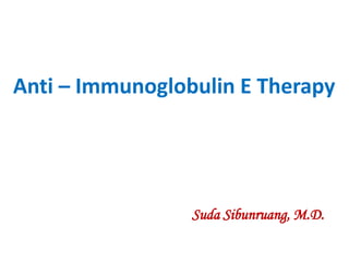Anti – Immunoglobulin E Therapy
Suda Sibunruang, M.D.
 