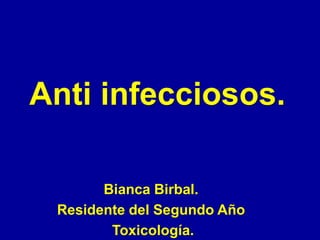 Anti infecciosos.

       Bianca Birbal.
 Residente del Segundo Año
        Toxicología.
 