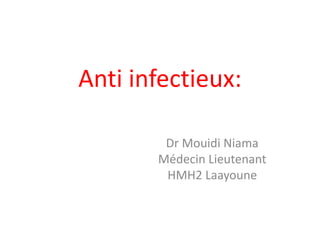 Anti infectieux:
Dr Mouidi Niama
Médecin Lieutenant
HMH2 Laayoune
 