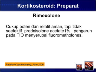 Kortikosteroid: Preparat Rimexolone Cukup poten dan relatif aman, tapi tidak seefektif  prednisolone acetate1% ;  pengaruh pada TIO menyerupai  fluorometholones.  Reveiw of optamometry; June 2006 