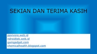 pavivore.web.id
ndroidtek.web.id
gamgadget.com
chemicalhealth.blogspot.com
SEKIAN DAN TERIMA KASIH
 