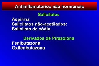 Antiinflamatorios não hormonais
            Salicilatos
Aspirina
Salicilatos não-acetilados:
Salicilato de sódio

     Derivados de Pirazolona
Fenibutazona
Oxifenbutazona
 