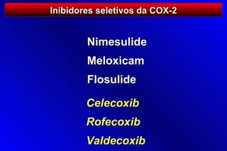 Inibidores seletivos da COX-2


        Nimesulide
        Meloxicam
        Flosulide

        Celecoxib
        Rofecoxib
        Valdecoxib
 