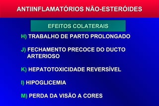 ANTIINFLAMATÓRIOS NÃO-ESTERÓIDES

         EFEITOS COLATERAIS
 H) TRABALHO DE PARTO PROLONGADO

 J) FECHAMENTO PRECOCE DO DUCTO
    ARTERIOSO

 K) HEPATOTOXICIDADE REVERSÍVEL

 I) HIPOGLICEMIA

 M) PERDA DA VISÃO A CORES
 