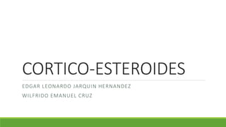 CORTICO-ESTEROIDES
EDGAR LEONARDO JARQUIN HERNANDEZ
WILFRIDO EMANUEL CRUZ
 