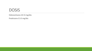 DOSIS
Hidrocortisona 10-15 mg/dia
Prednisona 3.5-5 mg/dia
 