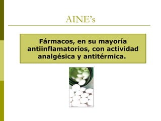 AINE’s
Fármacos, en su mayoría
antiinflamatorios, con actividad
analgésica y antitérmica.

 