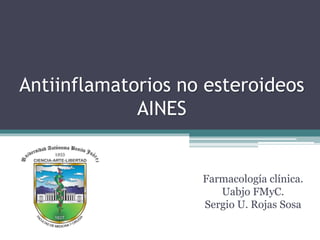 Antiinflamatorios no esteroideos
AINES
Farmacología clínica.
Uabjo FMyC.
Sergio U. Rojas Sosa
 