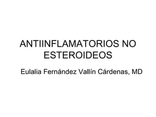 ANTIINFLAMATORIOS NO
     ESTEROIDEOS
Eulalia Fernández Vallín Cárdenas, MD
 