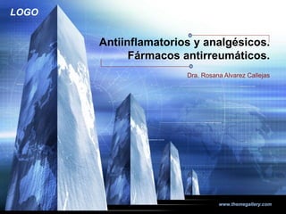 LOGO
www.themegallery.com
Antiinflamatorios y analgésicos.
Fármacos antirreumáticos.
Dra. Rosana Alvarez Callejas
 