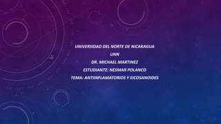 UNIVERSIDAD DEL NORTE DE NICARAGUA
UNN
DR. MICHAEL MARTINEZ
ESTUDIANTE: NESMAR POLANCO
TEMA: ANTIINFLAMATORIOS Y EICOSANOIDES
 