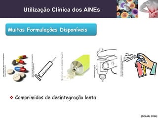 Utilização Clínica dos AINEs
(GOLAN, 2014)
Muitas Formulações Disponíveis
http://www.gartic.com.br/alice_araujo/de
senho-jogo/1228346755
http://mdemulher.abril.com.br/blogs/karlin
ha/tag/medicamento/
http://nickmartins.com.br/atualidades/?tag=gel-hiv
 Comprimidos de desintegração lenta
www.pdamed.com0.br
http://ambienteeecologia.blogspot.co
m.br/2011/12/aerossol.html
 