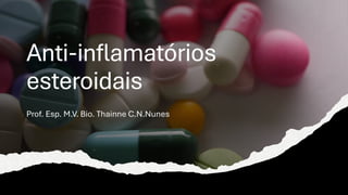Anti-inflamatórios
esteroidais
Prof. Esp. M.V. Bio. Thainne C.N.Nunes
 
