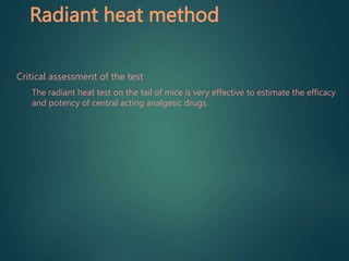 Radiant heat method
Critical assessment of the test
• The radiant heat test on the tail of mice is very effective to estimate the efficacy
and potency of central acting analgesic drugs.
 