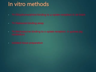 In vitro methods
• 3H-Dihydromorphine binding to µ opiate receptors in rat brain
• 3H-Naloxone binding assay
• 3H-Bremazocine binding to κ opiate receptors in guinea pig
cerebellum
• Isolated tissue preparation
 