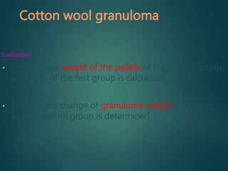 Cotton wool granuloma
Evaluation
• The average weight of the pellets of the control group
as well as of the test group is calculated.
• The percent change of granuloma weight relative to
vehicle control group is determined.
 