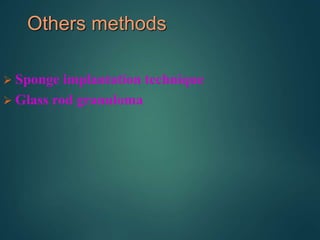 Others methods
 Sponge implantation technique
 Glass rod granuloma
 