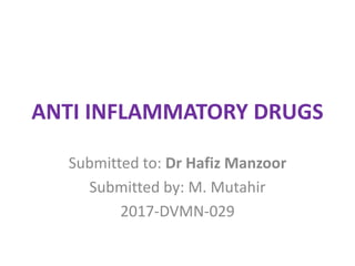 ANTI INFLAMMATORY DRUGS
Submitted to: Dr Hafiz Manzoor
Submitted by: M. Mutahir
2017-DVMN-029
 