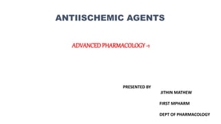 ANTIISCHEMIC AGENTS
ADVANCED PHARMACOLOGY -1
PRESENTED BY
JITHIN MATHEW
FIRST MPHARM
DEPT OF PHARMACOLOGY
 