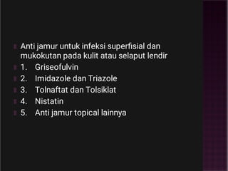 Anti jamur untuk infeksi superﬁsial dan
mukokutan pada kulit atau selaput lendir
1. Griseofulvin
2. Imidazole dan Triazole
3. Tolnaftat dan Tolsiklat
4. Nistatin
5. Anti jamur topical lainnya
 