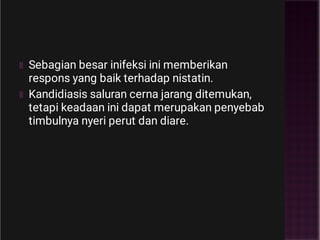 Sebagian besar inifeksi ini memberikan
respons yang baik terhadap nistatin.
Kandidiasis saluran cerna jarang ditemukan,
tetapi keadaan ini dapat merupakan penyebab
timbulnya nyeri perut dan diare.
 