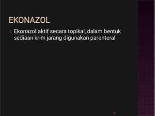 EKONAZOL
Ekonazol aktif secara topikal, dalam bentuk
sediaan krim jarang digunakan parenteral
50
 