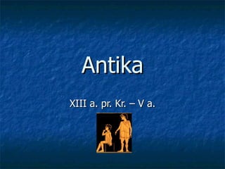 Antika
XIII a. pr. Kr. – V a.
 