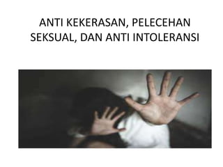 ANTI KEKERASAN, PELECEHAN
SEKSUAL, DAN ANTI INTOLERANSI
 