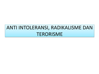 ANTI INTOLERANSI, RADIKALISME DAN
TERORISME
 