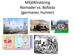 Miljöförstöring
Nomader vs. Bofasta
(germaner, hunner)
 
