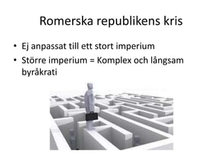 Romerska republikens kris
• Ej anpassat till ett stort imperium
• Större imperium = Komplex och långsam
byråkrati
 