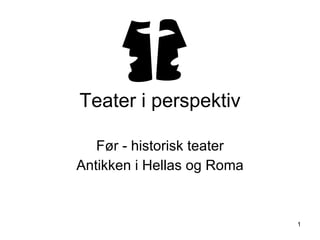 Teater i perspektiv Før - historisk teater Antikken i Hellas og Roma 