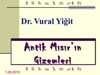 Dr. Vural Yiğit
Antik Mısır’ınAntik Mısır’ın
GizemleriGizemleri
1.08.2015
 
