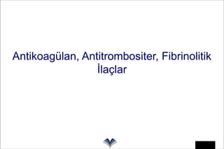 1
Antikoagülan, Antitrombositer, Fibrinolitik
İlaçlar
 