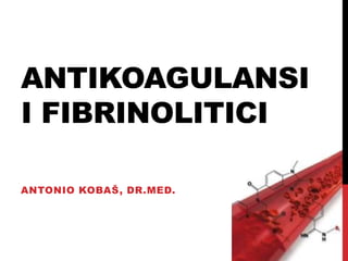 ANTIKOAGULANSI
I FIBRINOLITICI
ANTONIO KOBAŠ, DR.MED.
 