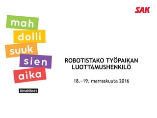 ROBOTISTAKO TYÖPAIKAN
LUOTTAMUSHENKILÖ
18.−19. marraskuuta 2016
 