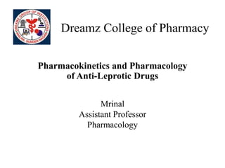 Dreamz College of Pharmacy
Pharmacokinetics and Pharmacology
of Anti-Leprotic Drugs
Mrinal
Assistant Professor
Pharmacology
 