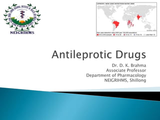ANTILEPROTIC DRUGS
Dr. D. K. Brahma
Associate Professor
Department of Pharmacology
NEIGRIHMS, Shillong
 