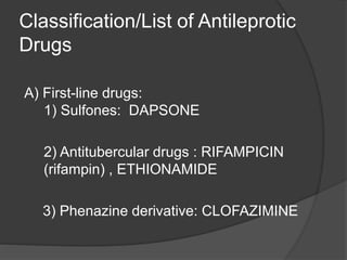 Classification/List of Antileprotic
Drugs
A) First-line drugs:
1) Sulfones: DAPSONE
2) Antitubercular drugs : RIFAMPICIN
(rifampin) , ETHIONAMIDE
3) Phenazine derivative: CLOFAZIMINE
 
