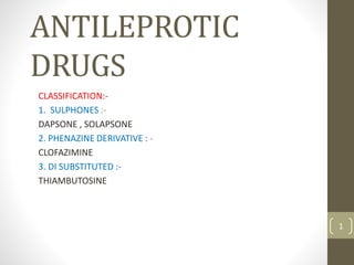 ANTILEPROTIC
DRUGS
CLASSIFICATION:-
1. SULPHONES :-
DAPSONE , SOLAPSONE
2. PHENAZINE DERIVATIVE : -
CLOFAZIMINE
3. DI SUBSTITUTED :-
THIAMBUTOSINE
1
 