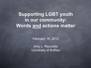 Supporting LGBT youth
   in our community:
Words and actions matter

      February 16, 2012

       Amy L. Reynolds
      University at Buffalo
 