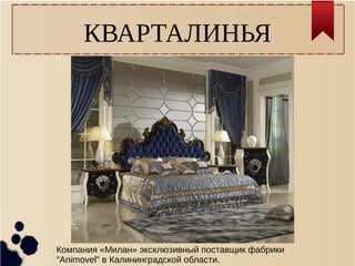 КВАРТАЛИНЬЯ
Компания «Милан» эксклюзивный поставщик фабрики
"Animovel" в Калининградской области.
 