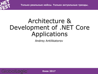 Киев 2017
Только реальные кейсы. Только актуальные тренды.
Architecture &
Development of .NET Core
Applications
Andrey Antilikatorov
 