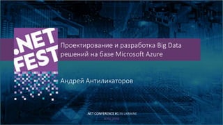 Тема доклада
Тема доклада
Тема доклада
KYIV 2019
Проектирование и разработка Big Data
решений на базе Microsoft Azure
Андрей Антиликаторов
.NET CONFERENCE #1 IN UKRAINE
 