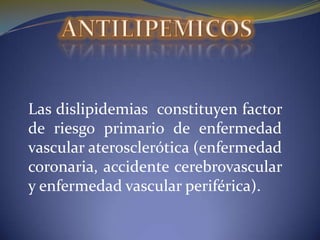 ANTILIPEMICOS Las dislipidemias  constituyen factor de riesgo primario de enfermedad vascular aterosclerótica (enfermedad coronaria, accidente cerebrovascular y enfermedad vascular periférica).   