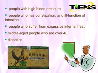    people with high blood pressure
  people who has constipation, and ill-function of
intestine
   people who suffer from excessive internal heat
   middle-aged people who are over 40
   diabetics
 