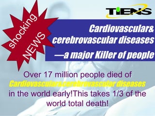 g
        kin
                       Cardiovascular&
     oc

     S         cerebrovascular diseases
  sh

   W

               —a major Killer of people
NE



      Over 17 million people died of
 Cardiovascular&cerebrovascular diseases
 in the world early!This takes 1/3 of the
            world total death!
 
