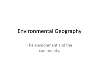 Environmental Geography The environment and the community. 