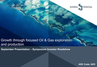 Growth through focused Oil & Gas exploration
and production
September Presentation – Symposium Investor Roadshow
ASX Code: AVD
 