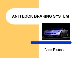 ANTI LOCK BRAKING SYSTEM
Aeps Pieces
 